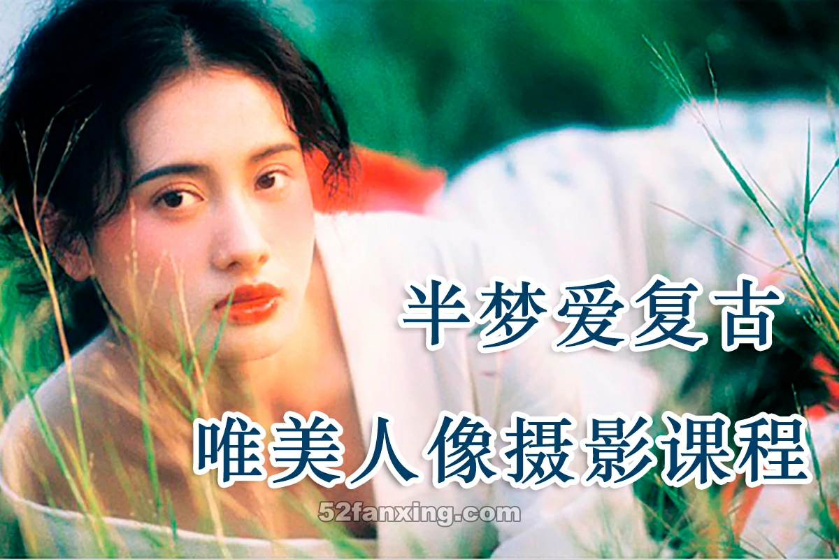 【人像摄影】摄影师半梦爱复古2020唯美人像摄影前后期网络班课程【完整+素材】